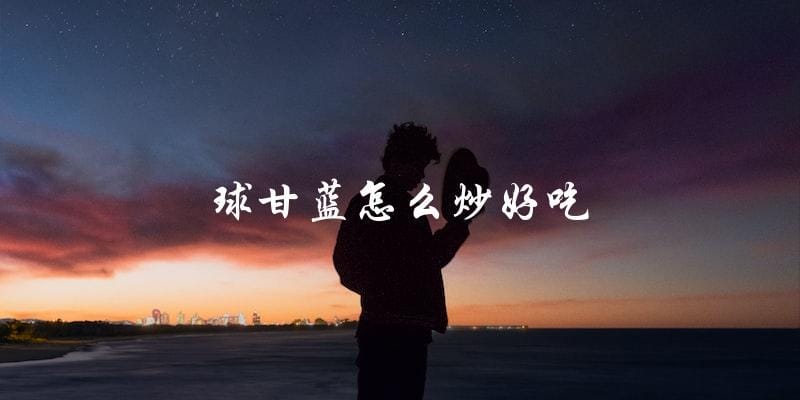 如何炒出美味的球甘蓝? 如何炒出美味的球甘蓝?