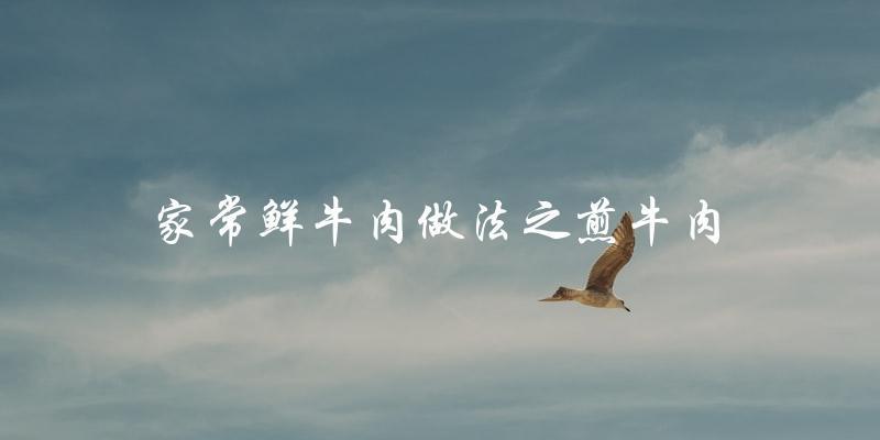 家常鲜牛肉做法之煎牛肉 家常鲜牛肉做法之煎牛肉