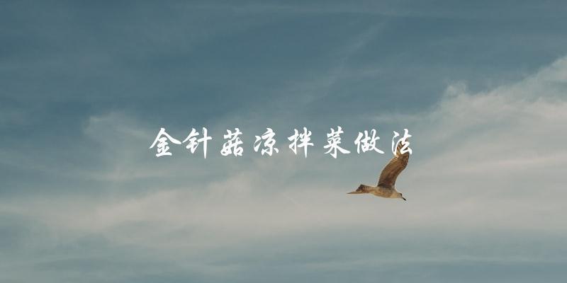 金针菇凉拌菜:简单易做,清爽美味! 金针菇凉拌菜:简单易做,清爽美味!