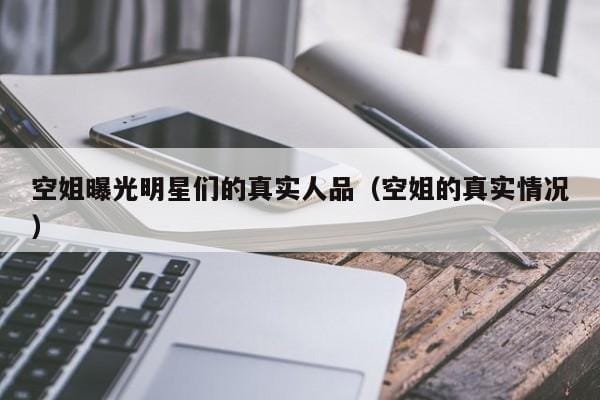 空姐曝光明星们的真实人品(空姐的真实情况) 空姐曝光明星们的真实人品(空姐的真实情况)