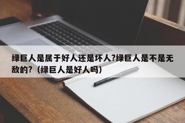 绿巨人是属于好人还是坏人?绿巨人是不是无敌的?(绿巨人是好人吗) 绿巨人是属于好人还是坏人?绿巨人是不是无敌的?(绿巨人是好人吗)