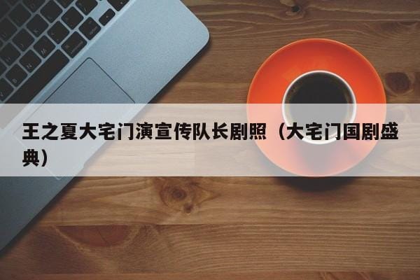 王之夏大宅门演宣传队长剧照(大宅门国剧盛典) 王之夏大宅门演宣传队长剧照(大宅门国剧盛典)