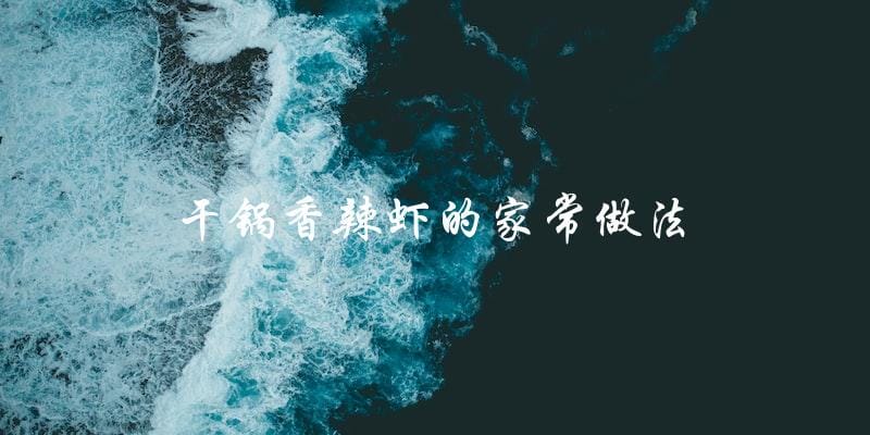 学会干锅香辣虾的家常做法,轻松在家享受美味! 学会干锅香辣虾的家常做法,轻松在家享受美味!
