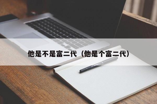 他是不是富二代（他是个富二代） 