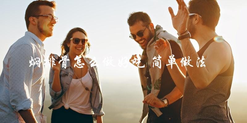 焖排骨怎么做好吃 简单做法 焖排骨怎么做好吃 简单做法