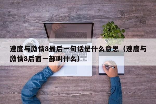 速度与激情8最后一句话是什么意思(速度与激情8后面一部叫什么) 速度与激情8最后一句话是什么意思(速度与激情8后面一部叫什么)