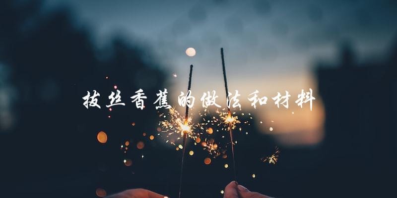 拔丝香蕉的做法和材料 拔丝香蕉的做法和材料