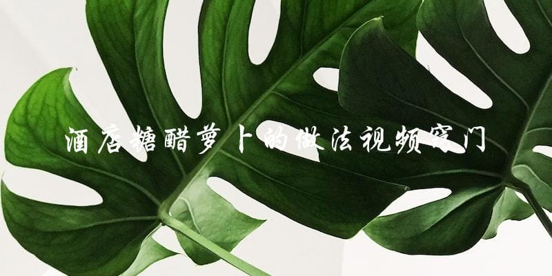 学习酒店级别的糖醋萝卜做法视频窍门