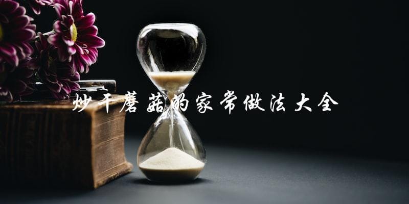 炒干蘑菇的家常做法大全 炒干蘑菇的家常做法大全