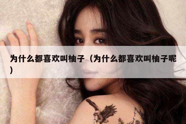 为什么都喜欢叫柚子(为什么都喜欢叫柚子呢) 为什么都喜欢叫柚子(为什么都喜欢叫柚子呢)