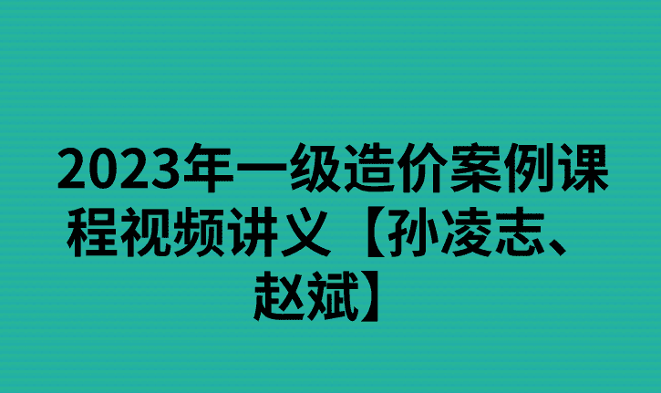 2023年一级造价案例课程视频讲义【孙凌志、赵斌】