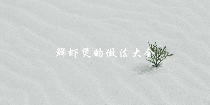 鲜虾煲:全网最全的做法大全! 鲜虾煲:全网最全的做法大全!