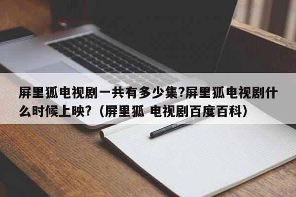 屏里狐电视剧一共有多少集?屏里狐电视剧什么时候上映?(屏里狐 电视剧百度百科) 屏里狐电视剧一共有多少集?屏里狐电视剧什么时候上映?(屏里狐 电视剧百度百科)
