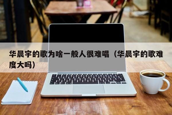 华晨宇的歌为啥一般人很难唱(华晨宇的歌难度大吗) 华晨宇的歌为啥一般人很难唱(华晨宇的歌难度大吗)