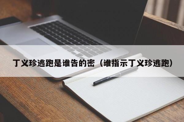 丁义珍逃跑是谁告的密(谁指示丁义珍逃跑) 丁义珍逃跑是谁告的密(谁指示丁义珍逃跑)