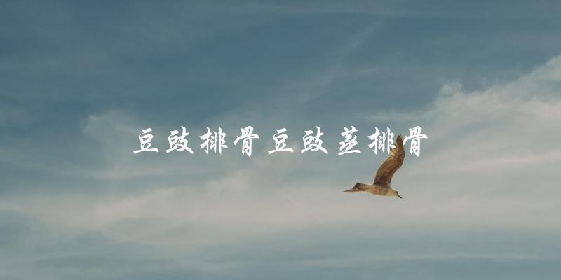 豆豉蒸排骨,美味又健康! 豆豉蒸排骨,美味又健康!