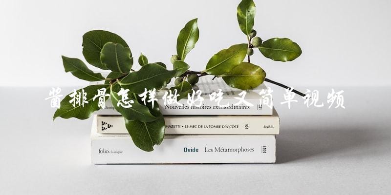 酱排骨怎样做好吃又简单视频 酱排骨怎样做好吃又简单视频