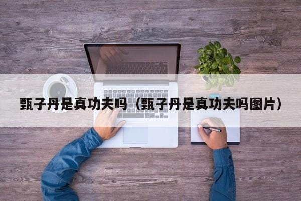 甄子丹是真功夫吗(甄子丹是真功夫吗图片) 甄子丹是真功夫吗(甄子丹是真功夫吗图片)