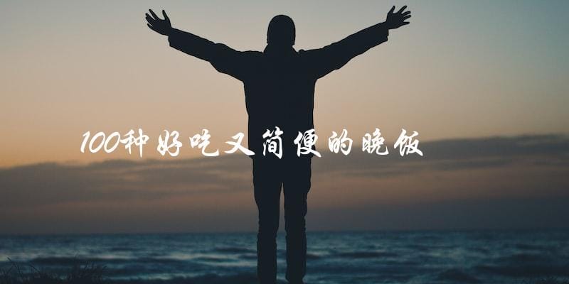 100种简单又美味的晚餐,让你轻松解决晚饭难题! 100种简单又美味的晚餐,让你轻松解决晚饭难题!
