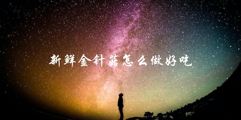 新鲜金针菇怎么做好吃 新鲜金针菇怎么做好吃