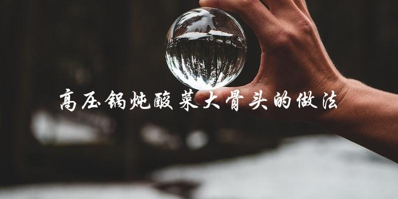 高压锅炖酸菜大骨头的做法 高压锅炖酸菜大骨头的做法