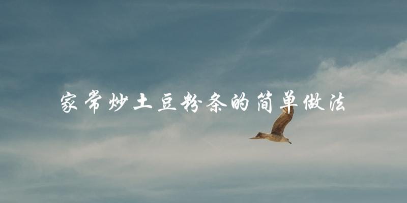 家常炒土豆粉条的简单做法 家常炒土豆粉条的简单做法
