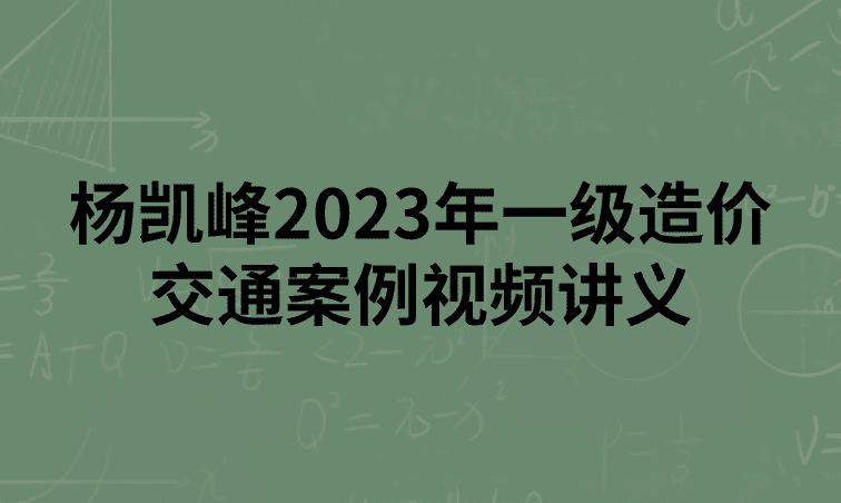 杨凯峰2023年一级造价交通案例精讲班视频讲义
