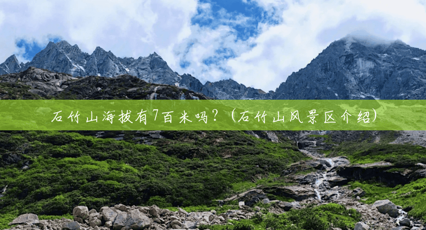 石竹山海拔有7百米吗?(石竹山风景区介绍) 石竹山海拔有7百米吗?(石竹山风景区介绍)