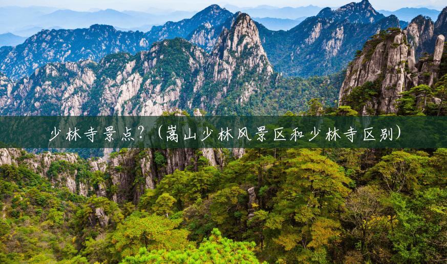 少林寺景点?(嵩山少林风景区和少林寺区别) 少林寺景点?(嵩山少林风景区和少林寺区别)