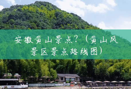 安徽黄山景点?(黄山风景区景点路线图) 安徽黄山景点?(黄山风景区景点路线图)
