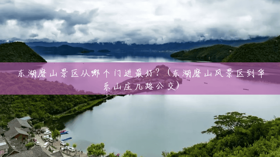 东湖磨山景区从哪个门进最好?(东湖磨山风景区到华乐山庄几路公交) 东湖磨山景区从哪个门进最好?(东湖磨山风景区到华乐山庄几路公交)