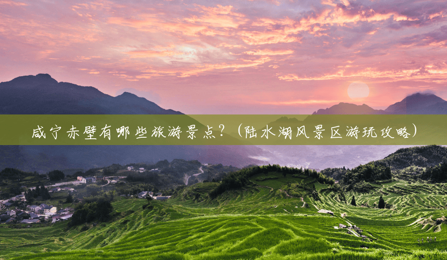 咸宁赤壁有哪些旅游景点?(陆水湖风景区游玩攻略) 咸宁赤壁有哪些旅游景点?(陆水湖风景区游玩攻略)