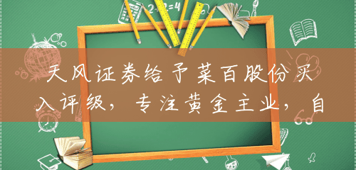 天风证券给予菜百股份买入评级，专注黄金主业，自营开拓天地