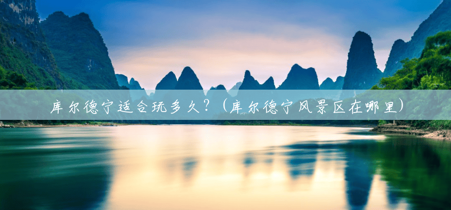 库尔德宁适合玩多久?(库尔德宁风景区在哪里) 库尔德宁适合玩多久?(库尔德宁风景区在哪里)