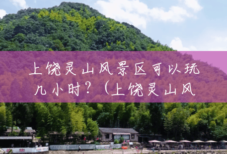 上饶灵山风景区可以玩几小时?(上饶灵山风景区介绍) 上饶灵山风景区可以玩几小时?(上饶灵山风景区介绍)