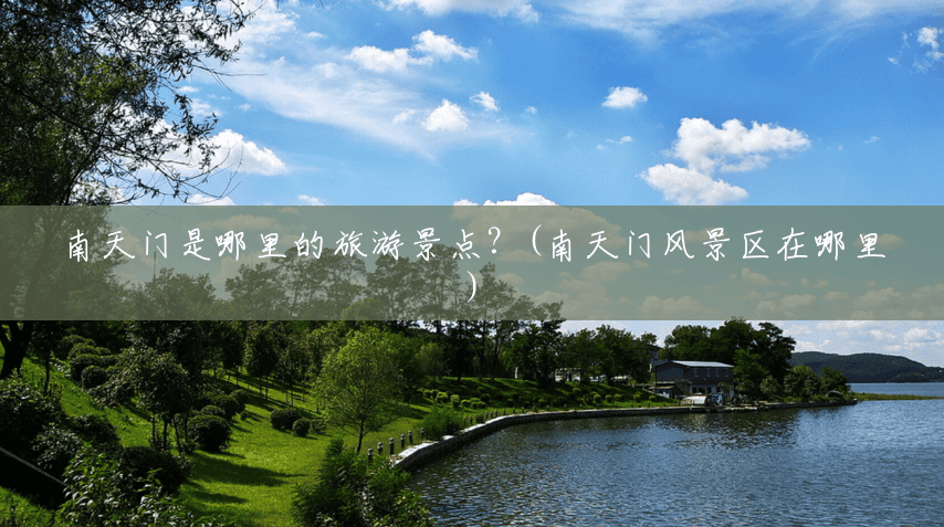 南天门是哪里的旅游景点?(南天门风景区在哪里) 南天门是哪里的旅游景点?(南天门风景区在哪里)