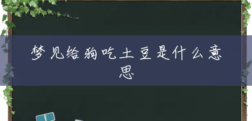 梦见给狗吃土豆是什么意思 梦见给狗吃土豆是什么意思