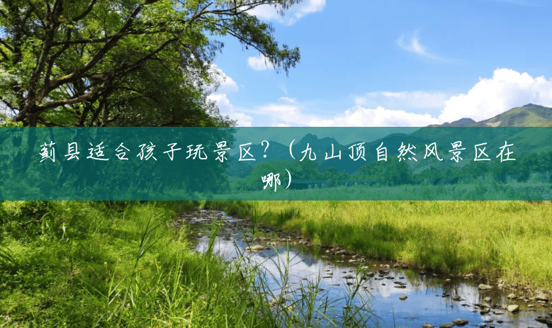 蓟县适合孩子玩景区？(九山顶自然风景区在哪)