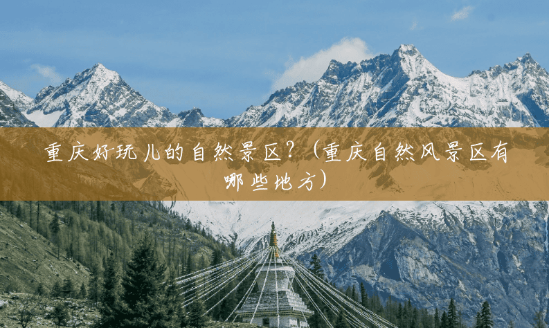 重庆好玩儿的自然景区？(重庆自然风景区有哪些地方)