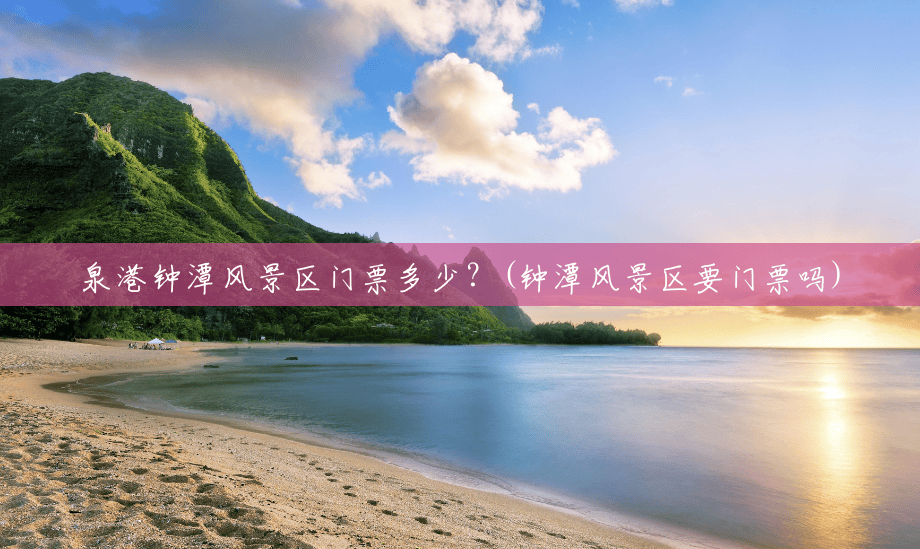 泉港钟潭风景区门票多少？(钟潭风景区要门票吗)