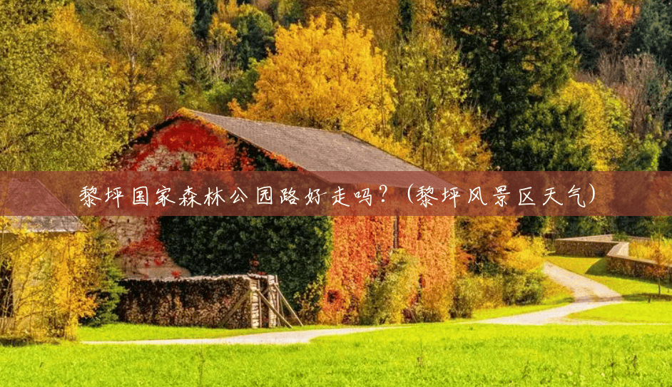 黎坪国家森林公园路好走吗?(黎坪风景区天气) 黎坪国家森林公园路好走吗?(黎坪风景区天气)