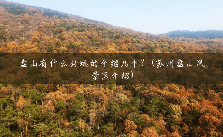 盘山有什么好玩的介绍几个?(苏州盘山风景区介绍) 盘山有什么好玩的介绍几个?(苏州盘山风景区介绍)