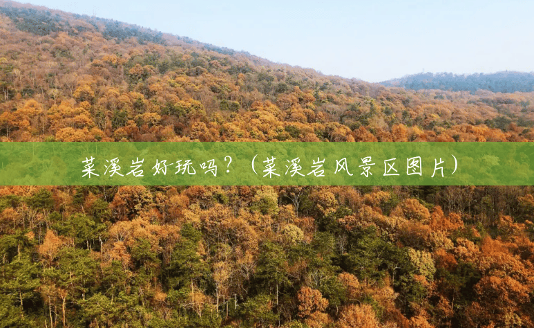 菜溪岩好玩吗?(菜溪岩风景区图片) 菜溪岩好玩吗?(菜溪岩风景区图片)