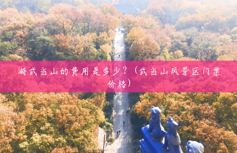 游武当山的费用是多少?(武当山风景区门票价格) 游武当山的费用是多少?(武当山风景区门票价格)
