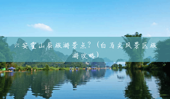 六安霍山县旅游景点？(白马尖风景区旅游攻略)