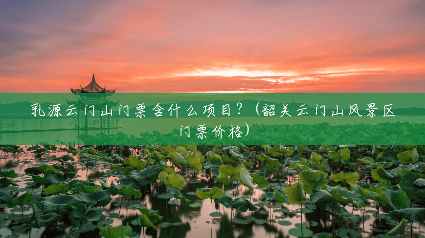乳源云门山门票含什么项目?(韶关云门山风景区门票价格) 乳源云门山门票含什么项目?(韶关云门山风景区门票价格)