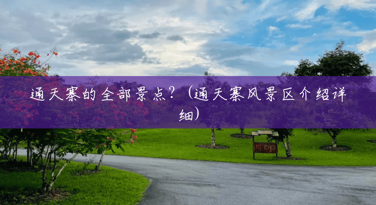 通天寨的全部景点?(通天寨风景区介绍详细) 通天寨的全部景点?(通天寨风景区介绍详细)