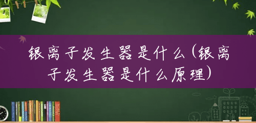 银离子发生器是什么(银离子发生器是什么原理) 银离子发生器是什么(银离子发生器是什么原理)
