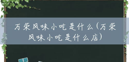 万荣风味小吃是什么(万荣风味小吃是什么店) 万荣风味小吃是什么(万荣风味小吃是什么店)