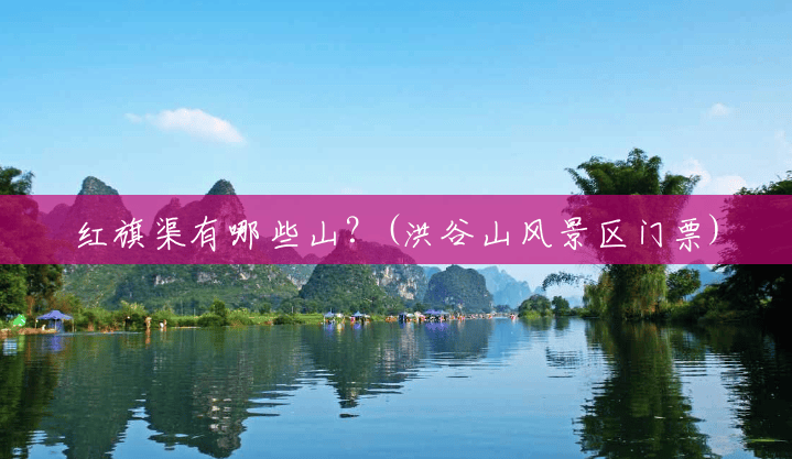 红旗渠有哪些山?(洪谷山风景区门票) 红旗渠有哪些山?(洪谷山风景区门票)